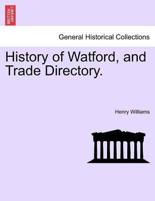 History of Watford, and Trade Directory. by Williams, Henry