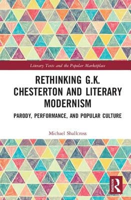 Rethinking G.K. Chesterton and Literary Modernism: Parody, Performance, and Popular Culture by Shallcross, Michael