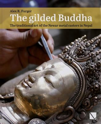 The Gilded Buddha: The Traditional Art of the Newar Metal Casters in Nepal by Furger, Alex R.