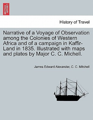 Narrative of a Voyage of Observation Among the Colonies of Western Africa and of a Campaign in Kaffir-Land in 1835. Illustrated with Maps and Plates b by Alexander, James Edward