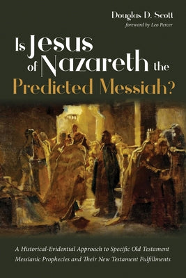 Is Jesus of Nazareth the Predicted Messiah?: A Historical-Evidential Approach to Specific Old Testament Messianic Prophecies and Their New Testament F by Scott, Douglas D.