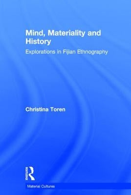 Mind, Materiality and History: Explorations in Fijian Ethnography by Toren, Christina