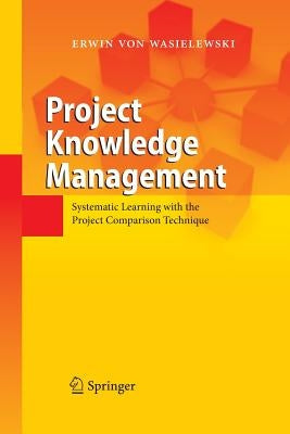 Project Knowledge Management: Systematic Learning with the Project Comparison Technique by Wasielewski, Erwin