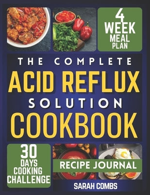 The Complete Acid Reflux Solution Cookbook: Delicious Recipes and Easy Meal Plans for GERD and LPR Relief - Your Simple Diet Plan for Heartburn-Free D by Combs, Sarah