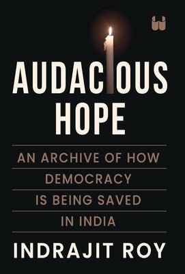 Audacious Hope: An Archive of How Democracy is Being Saved in India by Roy, Indrajit