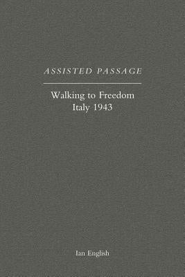 Assisted Passage: Walking to Freedom Italy 1943 by Ian English