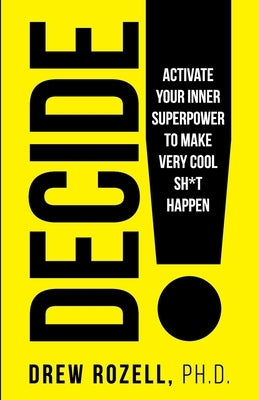 Decide!: Activate Your Inner Superpower to Make Very Cool Sh*t Happen by Rozell, Drew