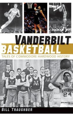 Vanderbilt Basketball: Tales of Commodore Hardwood History by Traughber, Bill