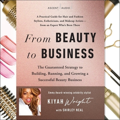 From Beauty to Business: The Guaranteed Strategy to Building, Running, and Growing a Successful Beauty Business by Wright, Kiyah