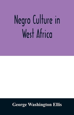 Negro culture in West Africa; a social study of the Negro group of Vai-speaking people, with its own invented alphabet and written language shown in t by Washington Ellis, George