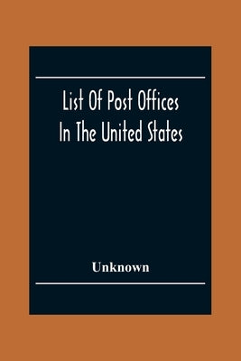 List Of Post Offices In The United States With The Names Of Postmasters, Of The 1St Of July 1855 Also, The Principal Regulations Of The Post Office De by Unknown