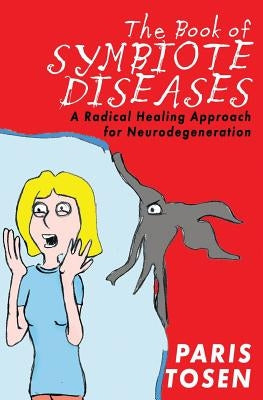 The Book of Symbiote Diseases: A Radical Healing Approach for Neurodegeneration by Tosen, Paris