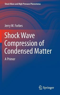 Shock Wave Compression of Condensed Matter: A Primer by Forbes, Jerry W.