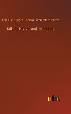 Edison, His Life and Inventions by Dyer, Thomas Commerford