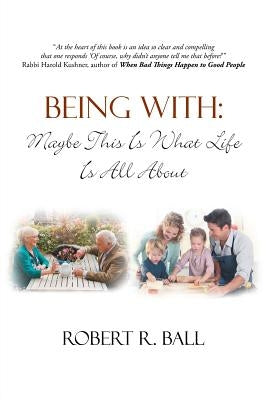 Being with: Maybe This Is What Life Is All about by Ball, Robert R.