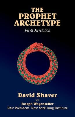 The Prophet Archetype: Psi & Revelation by Shaver, David