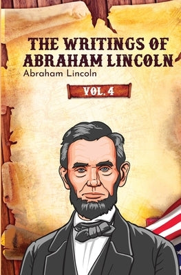 The Writings of Abraham Lincoln by Lincoln, Abraham
