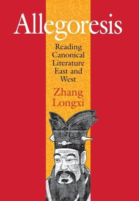 Allegoresis: Reading Canonical Literature East and West by Zhang, Longxi