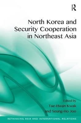North Korea and Security Cooperation in Northeast Asia. Edited by Tae-Hwan Kwak and Seung-Ho Joo by Kwak, Tae-Hwan