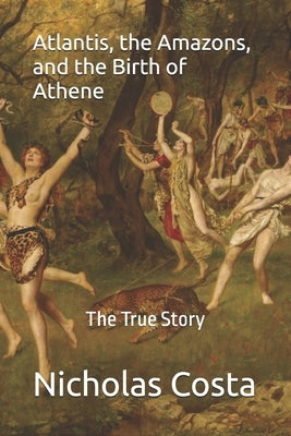 Atlantis, the Amazons, and the Birth of Athene: The True Story by Costa, Nicholas
