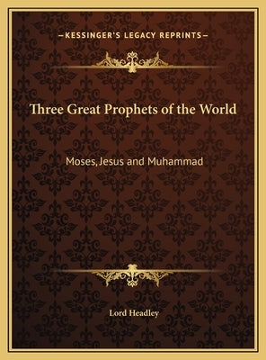 Three Great Prophets of the World: Moses, Jesus and Muhammad by Headley, Lord
