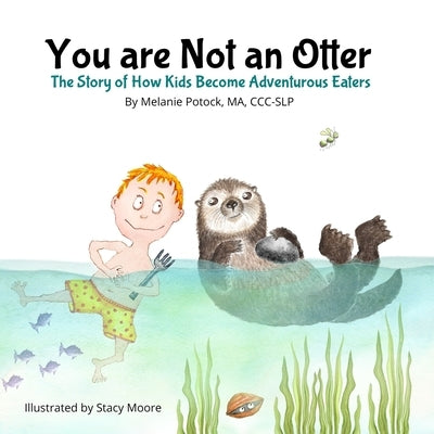 You are Not an Otter: The Story of How Kids Become Adventurous Eaters by Moore, Stacy