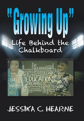 Growing Up: Life Behind the Chalkboard by Hearne, Jessika C.