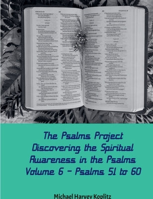 The Psalms Project Volume Six - Discovering the Spiritual World through the Psalms - Psalm 51-60 by Koplitz, Michael Harvey