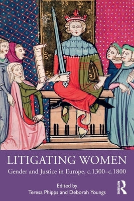 Litigating Women: Gender and Justice in Europe, C.1300-C.1800 by Phipps, Teresa