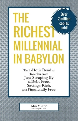 The Richest Millennial in Babylon: The 1-Hour Read To Take You From Just-Scraping-By to Debt-Free, Savings-Rich, and Financially Free: Personal financ by Miller, Mia