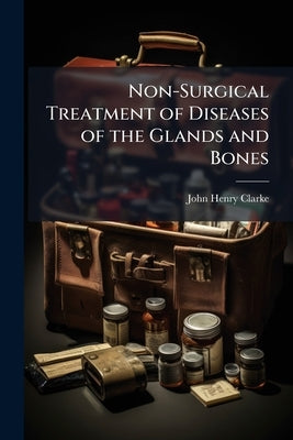 Non-Surgical Treatment of Diseases of the Glands and Bones: With a Chapter On Scrofula by Clarke, John Henry