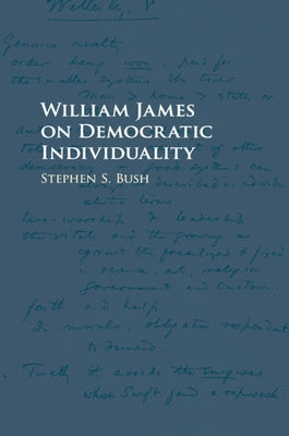 William James on Democratic Individuality by Bush, Stephen S.