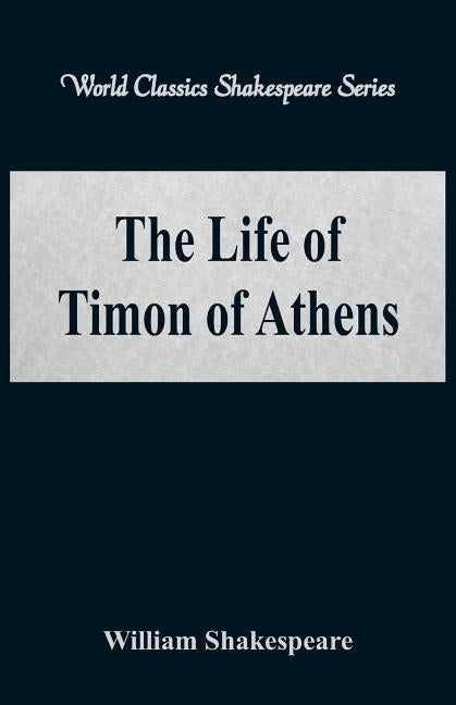 The Life of Timon of Athens (World Classics Shakespeare Series) by Shakespeare, William