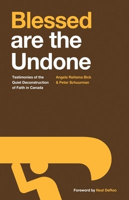 Blessed are the Undone: Testimonies of the Quiet Deconstruction of Faith in Canada by Reitsma Bick, Angela