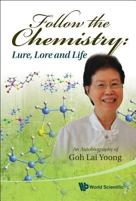 Follow the Chemistry: Lure, Lore and Life - An Autobiography of Goh Lai Yoong by Yoong Goh (Wong) Lai