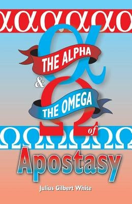 The Alpha and the Omega of Apostasy by White, Julius Gilbert