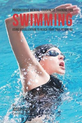 Progressive Mental Toughness Training for Swimming: Using Visualization to Reach Your True Potential by Correa (Certified Meditation Instructor)