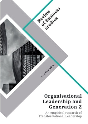 Organisational Leadership and Generation Z: An empirical research of Transformational Leadership and Generation Z by Cowlrick, Lea