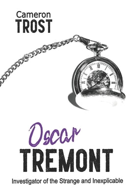 Oscar Tremont: Investigator of the Strange and Inexplicable by Trost, Cameron