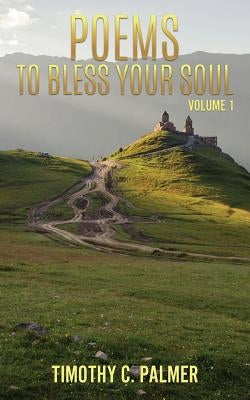 Poems to bless your soul Volume 1 by Palmer, Timothy C.