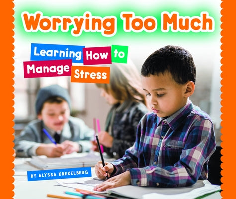 Worrying Too Much: Learning How to Manage Stress by Krekelberg, Alyssa
