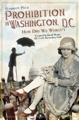 Prohibition in Washington, D.C.:: How Dry We Weren't by Peck, Garrett