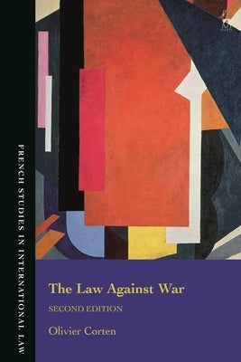 The Law Against War: The Prohibition on the Use of Force in Contemporary International Law by Corten, Olivier