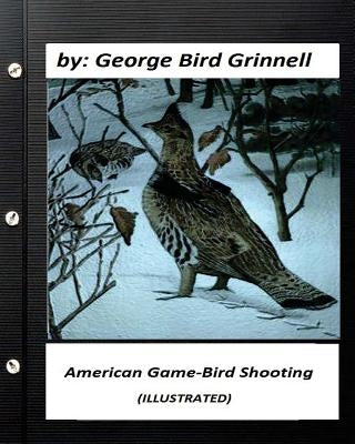 American game-bird shooting. by George Bird Grinnell (ILLUSTRATED) by Grinnell, George Bird