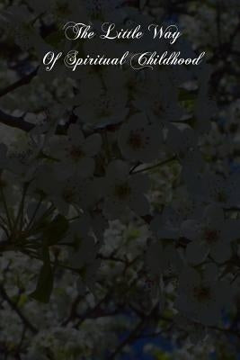 The Little Way Of Spiritual Childhood: According To The Life And Writings Of Blessed Therese De l'Enfant Jesus by Martin, G.