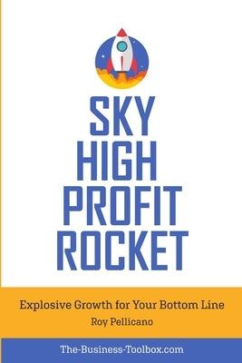 Sky High Profit Rocket: Explosive Growth for Your Bottom Line by Pellicano, Roy