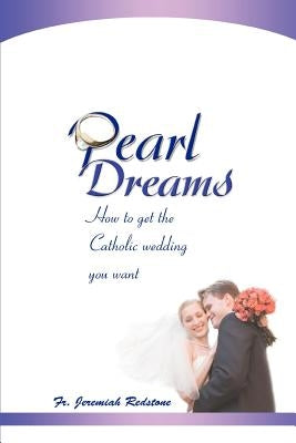 Pearl Dreams: How to get the Catholic wedding you want by Redstone, Jeremiah
