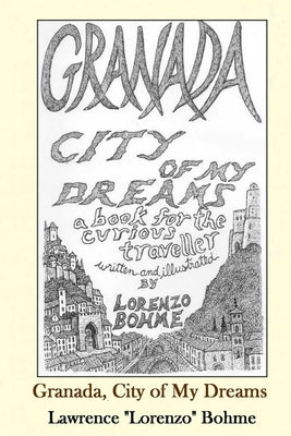 Granada, City of My Dreams: An Historical and Artistic Guide to Granada and its Moorish Palace the Alhambra by Bohme, Lawrence
