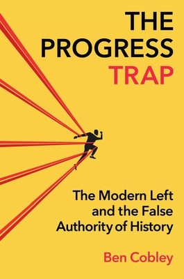 The Progress Trap: The Modern Left and the False Authority of History by Cobley, Ben