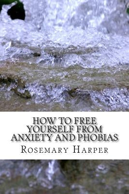 How to Free Yourself from Anxiety and Phobias: Be Set Free Fast Tapping for Health by Harper Msw, Rosemary Newton